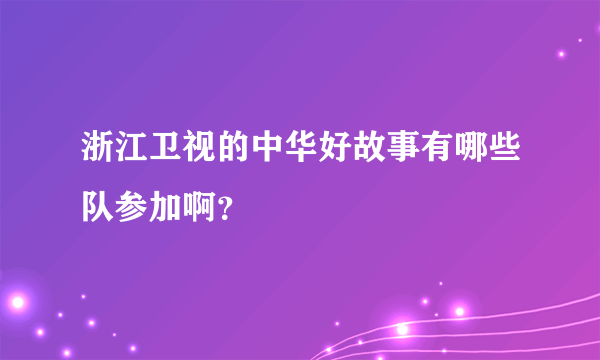 浙江卫视的中华好故事有哪些队参加啊？