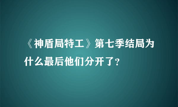 《神盾局特工》第七季结局为什么最后他们分开了？