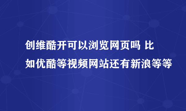 创维酷开可以浏览网页吗 比如优酷等视频网站还有新浪等等