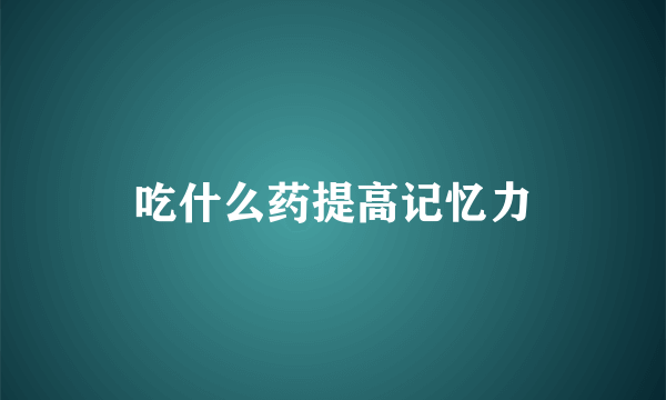 吃什么药提高记忆力