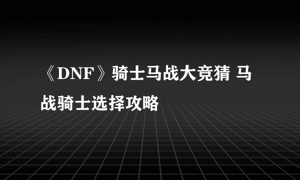 《DNF》骑士马战大竞猜 马战骑士选择攻略