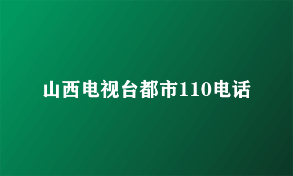 山西电视台都市110电话