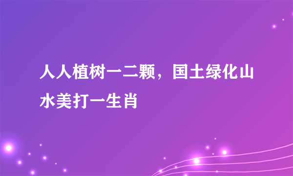 人人植树一二颗，国土绿化山水美打一生肖