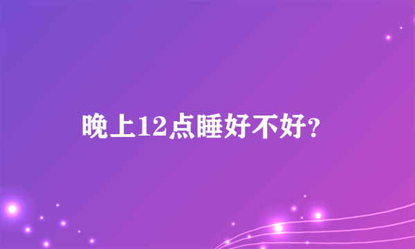 晚上12点睡好不好？