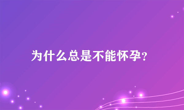 为什么总是不能怀孕？