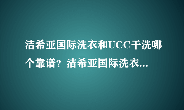 洁希亚国际洗衣和UCC干洗哪个靠谱？洁希亚国际洗衣和UCC干洗哪个靠谱？