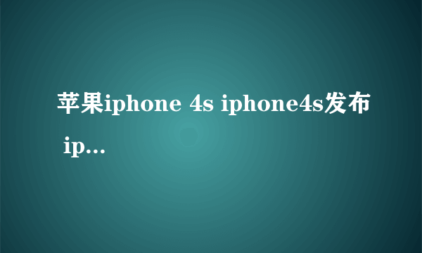 苹果iphone 4s iphone4s发布 iphone4s发布会上只发布了这一款么？