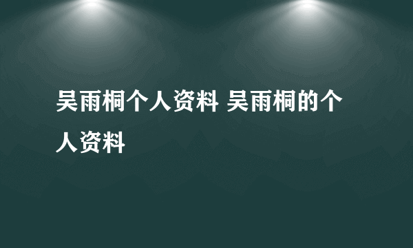 吴雨桐个人资料 吴雨桐的个人资料