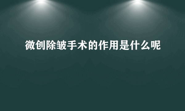 微创除皱手术的作用是什么呢