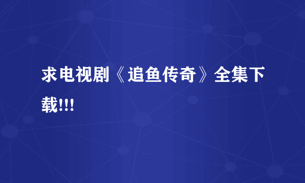 求电视剧《追鱼传奇》全集下载!!!