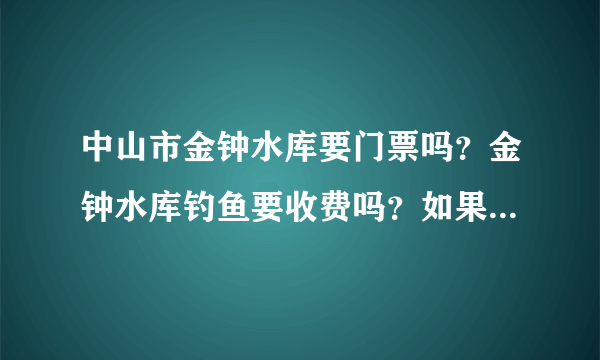 中山市金钟水库要门票吗？金钟水库钓鱼要收费吗？如果收费又怎样收法？