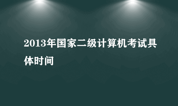 2013年国家二级计算机考试具体时间