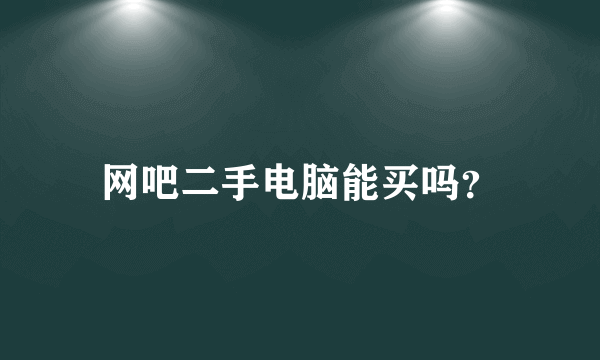 网吧二手电脑能买吗？