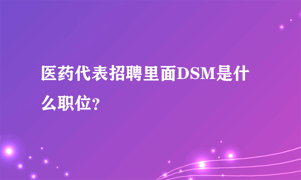 医药代表招聘里面DSM是什么职位？