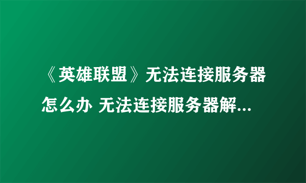 《英雄联盟》无法连接服务器怎么办 无法连接服务器解决方法介绍