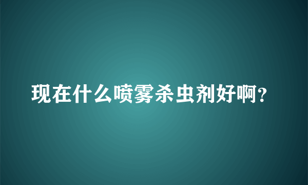 现在什么喷雾杀虫剂好啊？