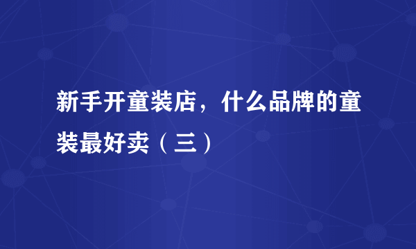 新手开童装店，什么品牌的童装最好卖（三）