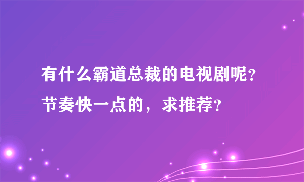 有什么霸道总裁的电视剧呢？节奏快一点的，求推荐？