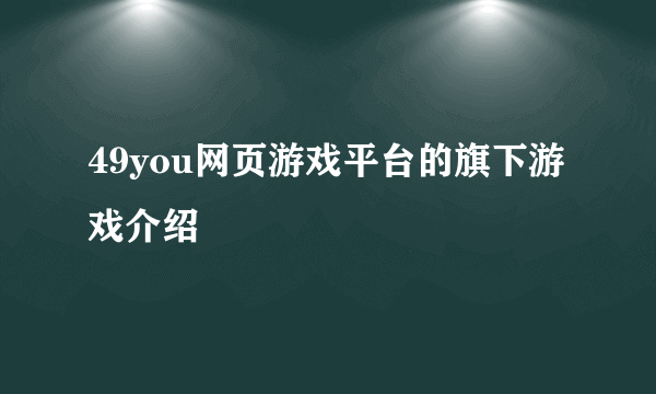 49you网页游戏平台的旗下游戏介绍