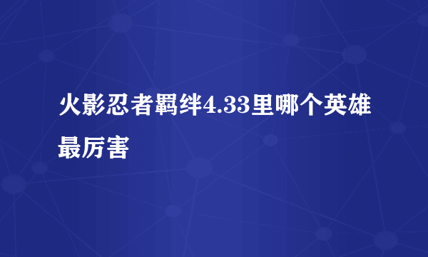 火影忍者羁绊4.33里哪个英雄最厉害