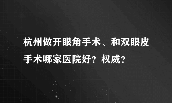 杭州做开眼角手术、和双眼皮手术哪家医院好？权威？