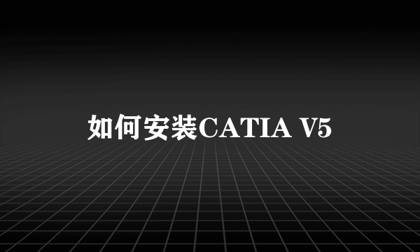 如何安装CATIA V5