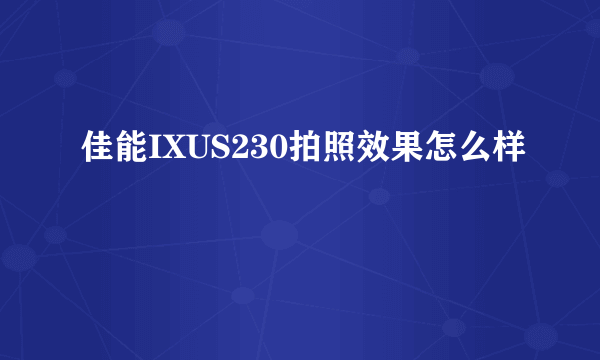 佳能IXUS230拍照效果怎么样