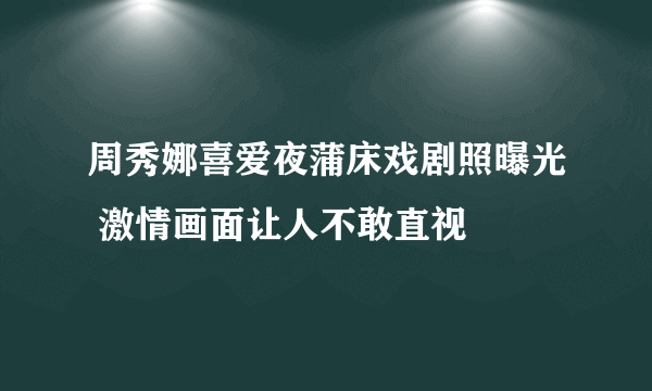 周秀娜喜爱夜蒲床戏剧照曝光 激情画面让人不敢直视