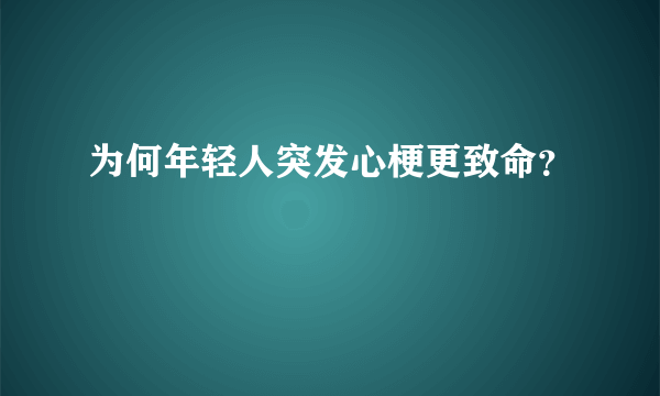 为何年轻人突发心梗更致命？