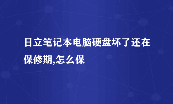 日立笔记本电脑硬盘坏了还在保修期,怎么保