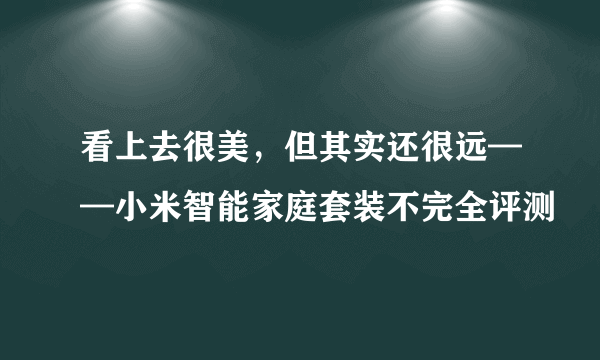 看上去很美，但其实还很远——小米智能家庭套装不完全评测