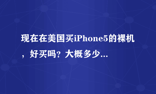 现在在美国买iPhone5的裸机，好买吗？大概多少钱啊？求大神指点！