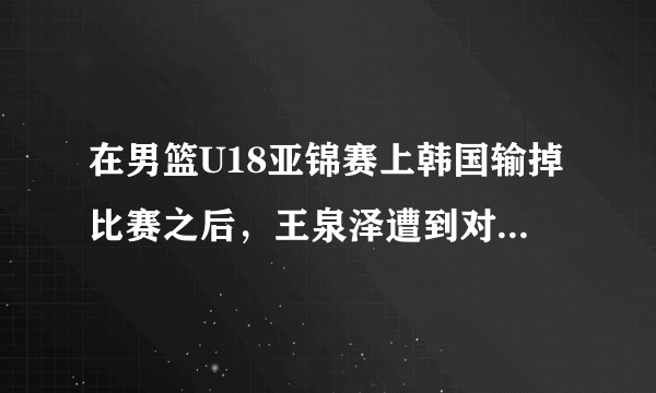 在男篮U18亚锦赛上韩国输掉比赛之后，王泉泽遭到对方球员挑衅而无动于衷，你怎么看？