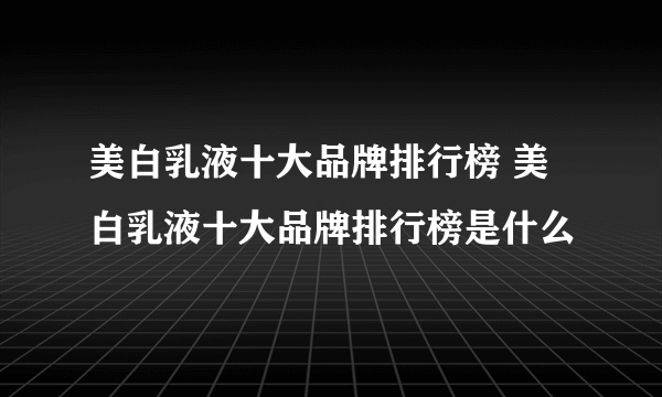 美白乳液十大品牌排行榜 美白乳液十大品牌排行榜是什么