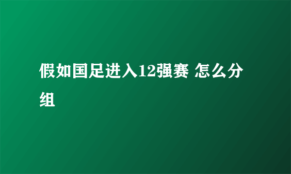 假如国足进入12强赛 怎么分组