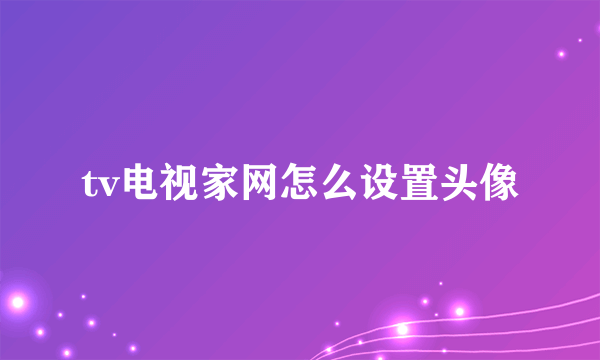 tv电视家网怎么设置头像