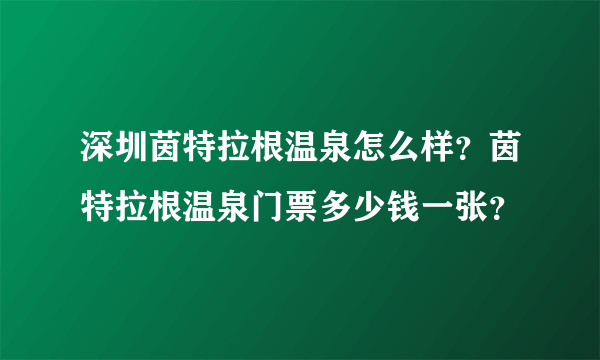 深圳茵特拉根温泉怎么样？茵特拉根温泉门票多少钱一张？