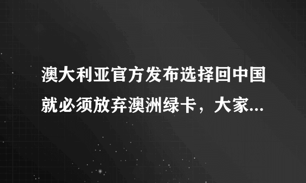 澳大利亚官方发布选择回中国就必须放弃澳洲绿卡，大家怎么看？