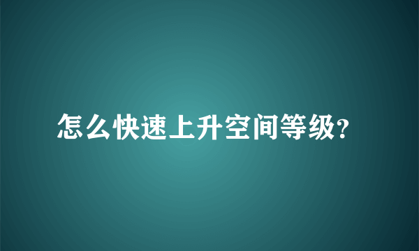 怎么快速上升空间等级？