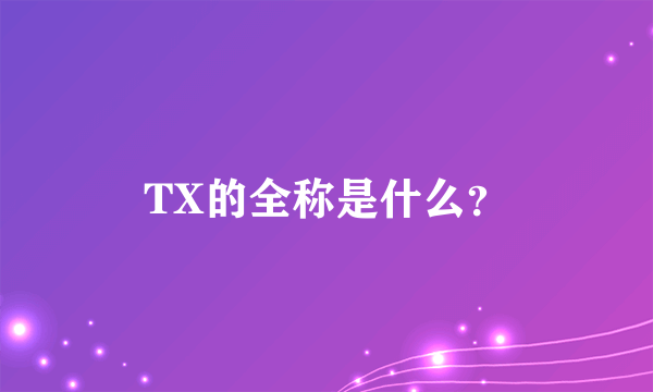 TX的全称是什么？