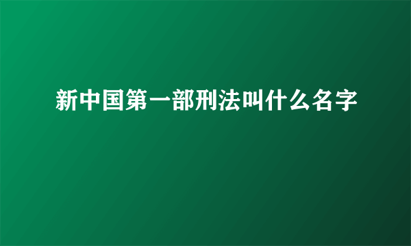 新中国第一部刑法叫什么名字