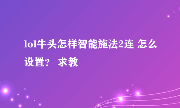 lol牛头怎样智能施法2连 怎么设置？ 求教