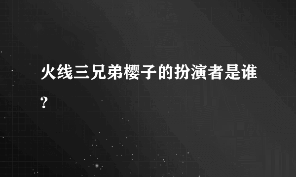 火线三兄弟樱子的扮演者是谁？