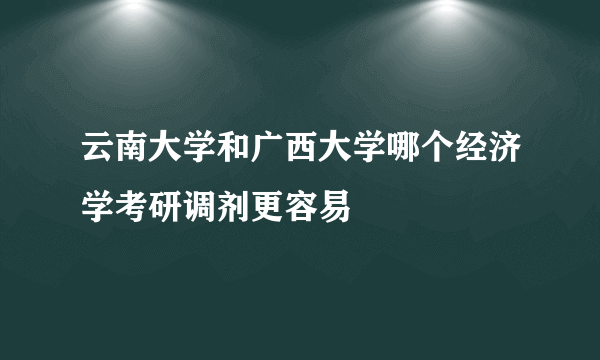 云南大学和广西大学哪个经济学考研调剂更容易