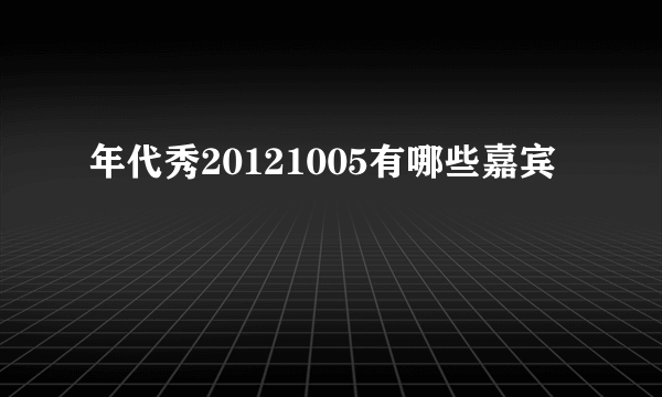 年代秀20121005有哪些嘉宾