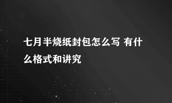 七月半烧纸封包怎么写 有什么格式和讲究