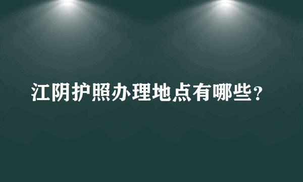 江阴护照办理地点有哪些？