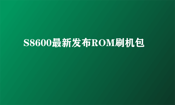 S8600最新发布ROM刷机包