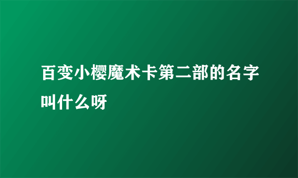 百变小樱魔术卡第二部的名字叫什么呀