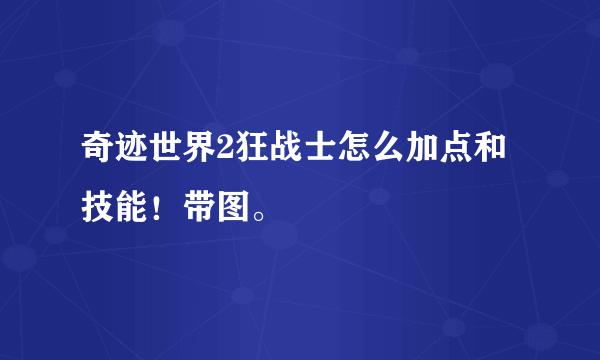 奇迹世界2狂战士怎么加点和技能！带图。